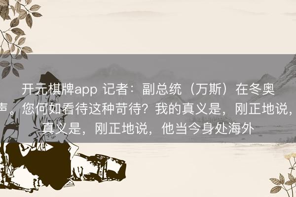 开元棋牌app 记者:副总统(万斯)在冬奥开幕式上遭到嘘声。您何如看待这种苛待?我的真义是,刚正地说,他当今身处海外