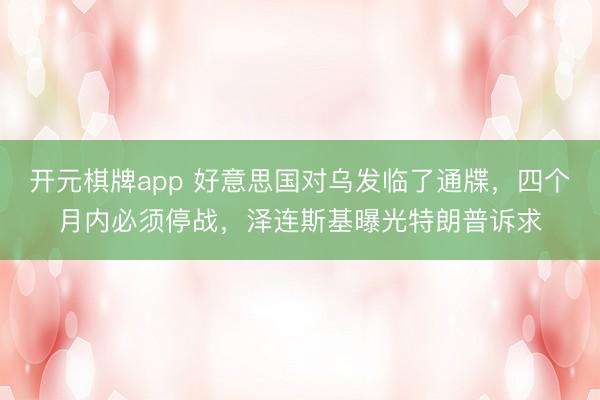 开元棋牌app 好意思国对乌发临了通牒，四个月内必须停战，泽连斯基曝光特朗普诉求