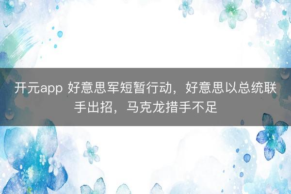 开元app 好意思军短暂行动，好意思以总统联手出招，马克龙措手不足