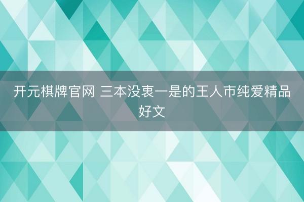 开元棋牌官网 三本没衷一是的王人市纯爱精品好文