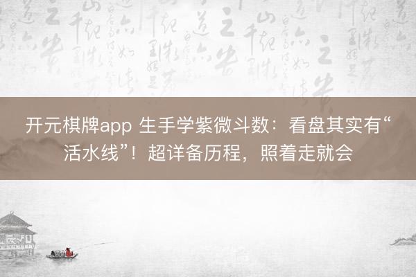 开元棋牌app 生手学紫微斗数：看盘其实有“活水线”！超详备历程，照着走就会