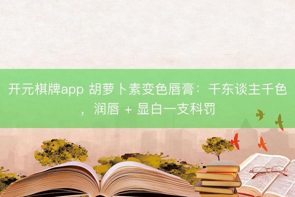 开元棋牌app 胡萝卜素变色唇膏：千东谈主千色，润唇 + 显白一支科罚