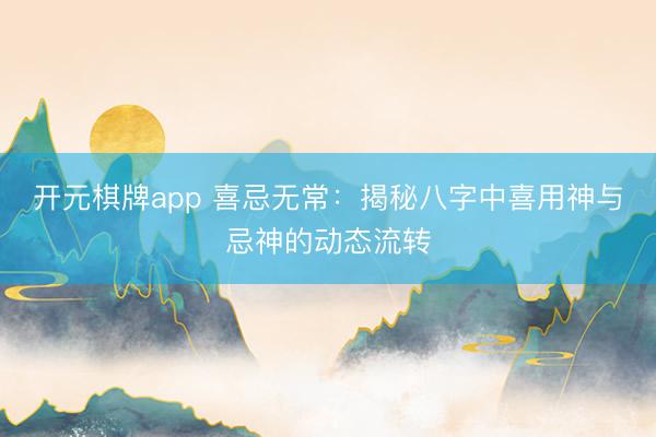 开元棋牌app 喜忌无常：揭秘八字中喜用神与忌神的动态流转