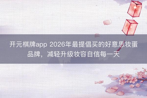 开元棋牌app 2026年最提倡买的好意思妆蛋品牌,减轻升级妆容自信每一天