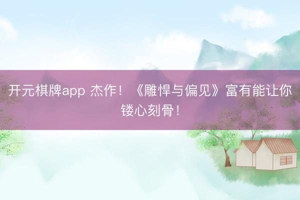 开元棋牌app 杰作！《雕悍与偏见》富有能让你镂心刻骨！