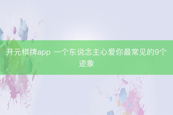 开元棋牌app 一个东说念主心爱你最常见的9个迹象