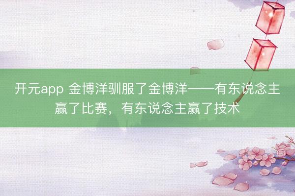 开元app 金博洋驯服了金博洋——有东说念主赢了比赛，有东说念主赢了技术
