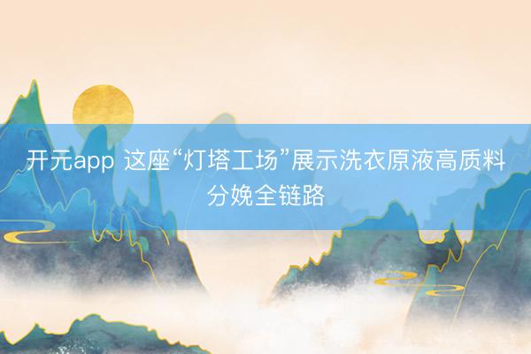 开元app 这座“灯塔工场”展示洗衣原液高质料分娩全链路