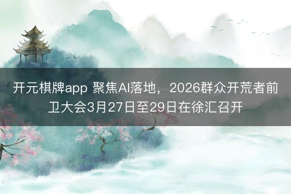 开元棋牌app 聚焦AI落地，2026群众开荒者前卫大会3月27日至29日在徐汇召开