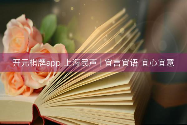开元棋牌app 上海民声 | 宜言宜语 宜心宜意