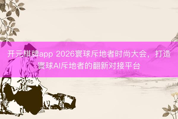 开元棋牌app 2026寰球斥地者时尚大会，打造寰球AI斥地者的翻新对接平台