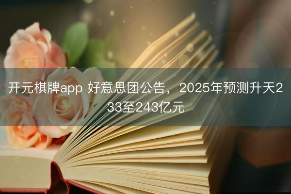 开元棋牌app 好意思团公告，2025年预测升天233至243亿元