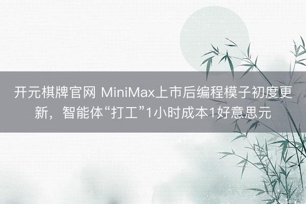 开元棋牌官网 MiniMax上市后编程模子初度更新，智能体“打工”1小时成本1好意思元