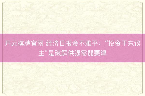 开元棋牌官网 经济日报金不雅平：“投资于东谈主”是破解供强需弱要津