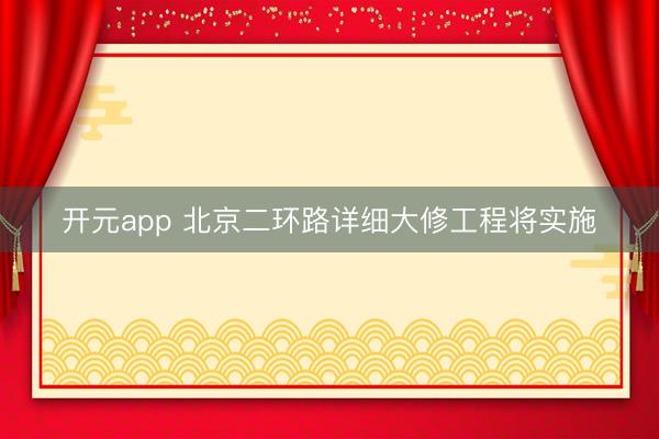 开元app 北京二环路详细大修工程将实施
