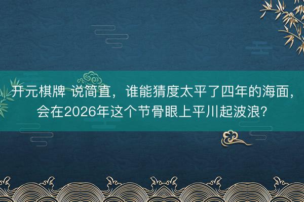 开元棋牌 说简直，谁能猜度太平了四年的海面，会在2026年这个节骨眼上平川起波浪？