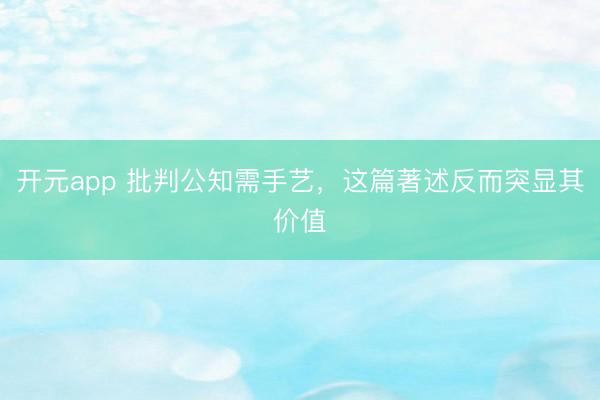 开元app 批判公知需手艺，这篇著述反而突显其价值