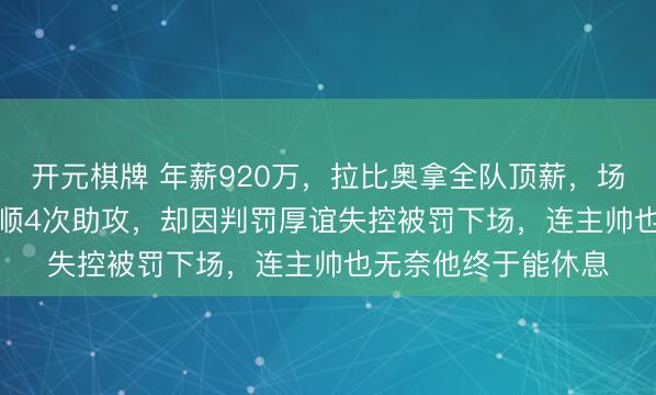 开元棋牌 年薪920万，拉比奥拿全队顶薪，场均跑动10.9公里孝顺4次助攻，却因判罚厚谊失控被罚下场，连主帅也无奈他终于能休息