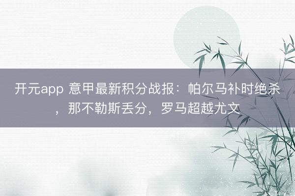 开元app 意甲最新积分战报:帕尔马补时绝杀,那不勒斯丢分,罗马超越尤文