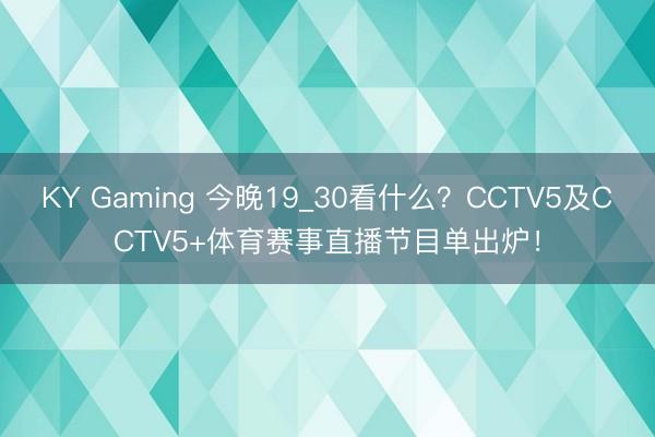 KY Gaming 今晚19_30看什么？CCTV5及CCTV5+体育赛事直播节目单出炉！