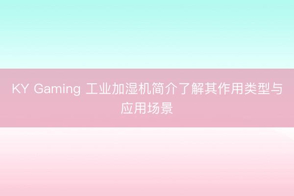 KY Gaming 工业加湿机简介了解其作用类型与应用场景