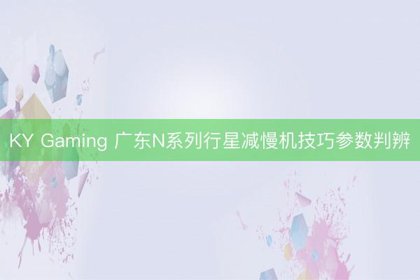KY Gaming 广东N系列行星减慢机技巧参数判辨