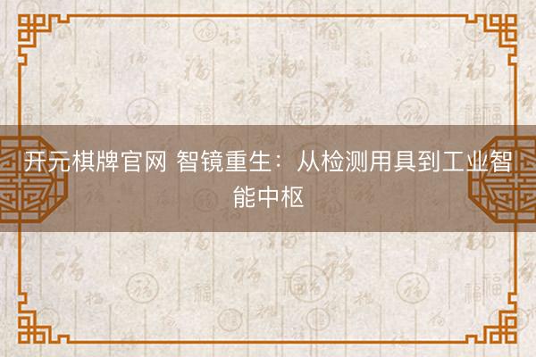 开元棋牌官网 智镜重生:从检测用具到工业智能中枢