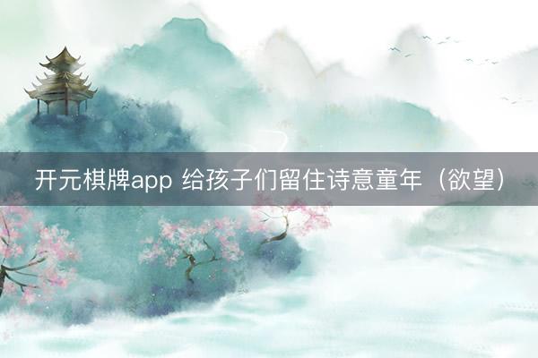 开元棋牌app 给孩子们留住诗意童年(欲望)