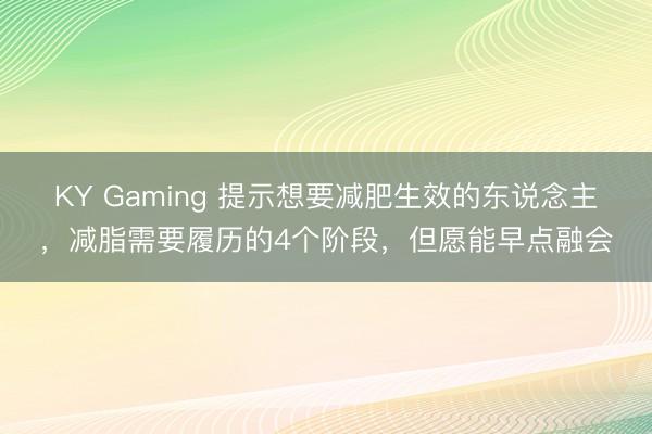 KY Gaming 提示想要减肥生效的东说念主，减脂需要履历的4个阶段，但愿能早点融会