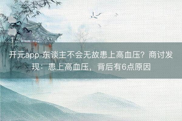 开元app 东谈主不会无故患上高血压？商讨发现：患上高血压，背后有6点原因