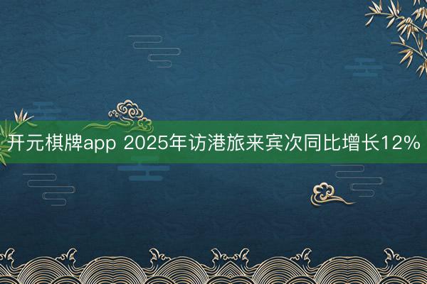 开元棋牌app 2025年访港旅来宾次同比增长12%