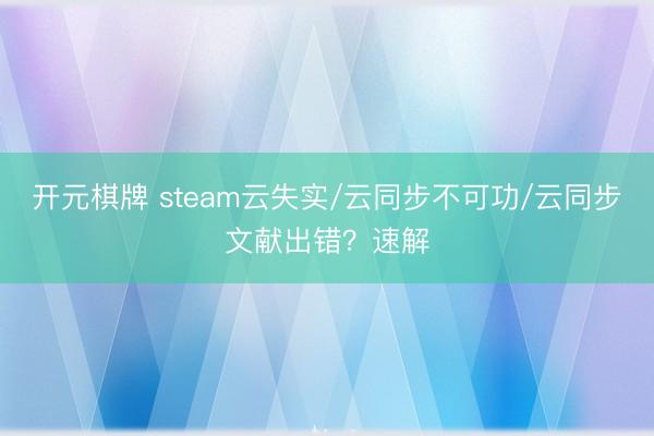 开元棋牌 steam云失实/云同步不可功/云同步文献出错？速解