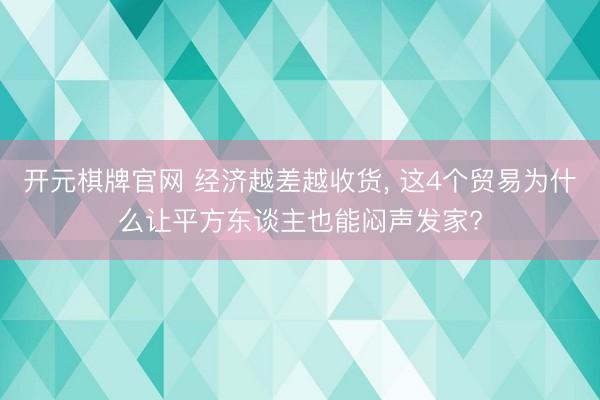 开元棋牌官网 经济越差越收货, 这4个贸易为什么让平方东谈主也能闷声发家?
