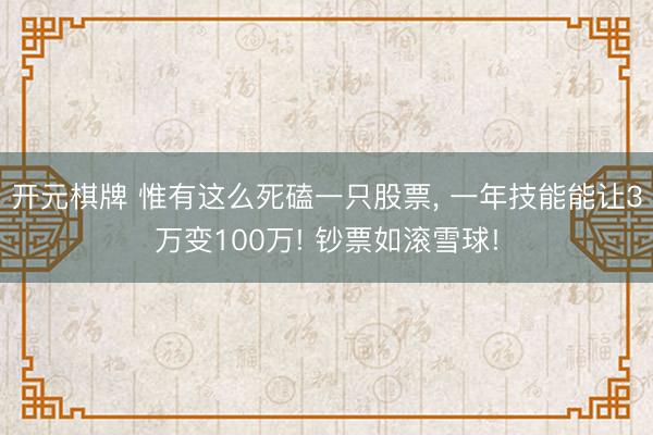 开元棋牌 惟有这么死磕一只股票, 一年技能能让3万变100万! 钞票如滚雪球!
