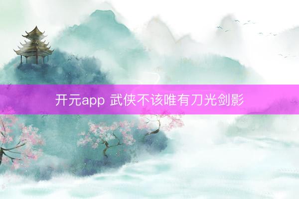 开元app 武侠不该唯有刀光剑影