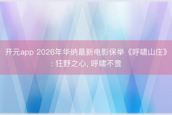开元app 2026年华纳最新电影保举《呼啸山庄》: 狂野之心， 呼啸不啻