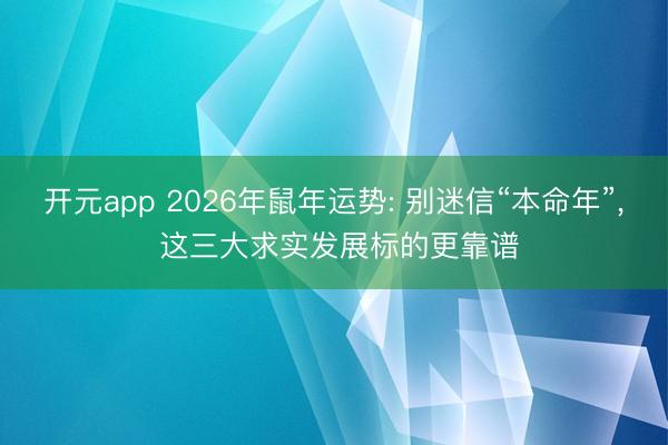 开元app 2026年鼠年运势: 别迷信“本命年”, 这三大求实发展标的更靠谱