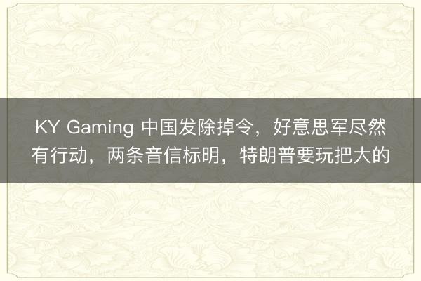 KY Gaming 中国发除掉令,好意思军尽然有行动,两条音信标明,特朗普要玩把大的