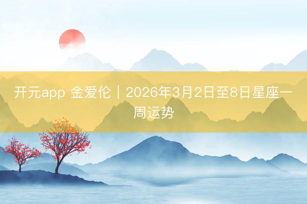 开元app 金爱伦︱2026年3月2日至8日星座一周运势