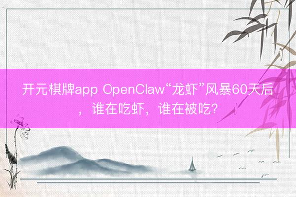 开元棋牌app OpenClaw“龙虾”风暴60天后，谁在吃虾，谁在被吃？