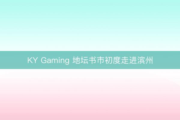 KY Gaming 地坛书市初度走进滨州