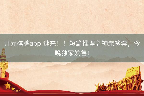 开元棋牌app 速来！！短篇推理之神亲签套，今晚独家发售！