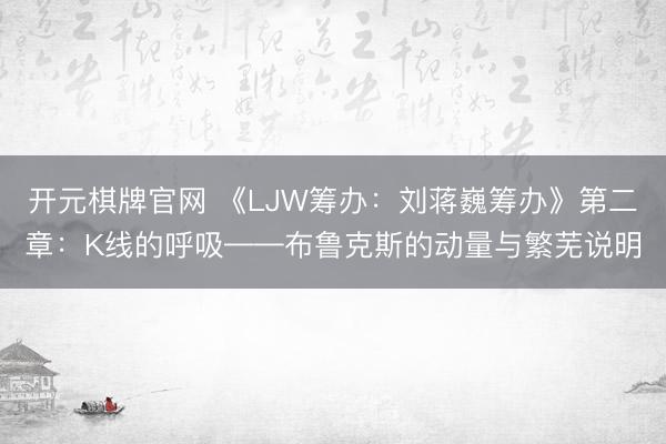 开元棋牌官网 《LJW筹办:刘蒋巍筹办》第二章:K线的呼吸——布鲁克斯的动量与繁芜说明