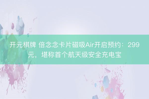 开元棋牌 倍念念卡片磁吸Air开启预约：299元，堪称首个航天级安全充电宝