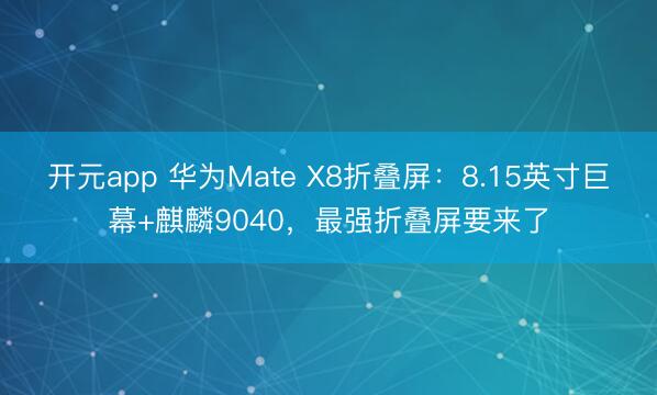 开元app 华为Mate X8折叠屏:8.15英寸巨幕+麒麟9040,最强折叠屏要来了