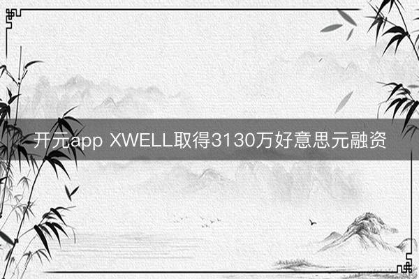 开元app XWELL取得3130万好意思元融资