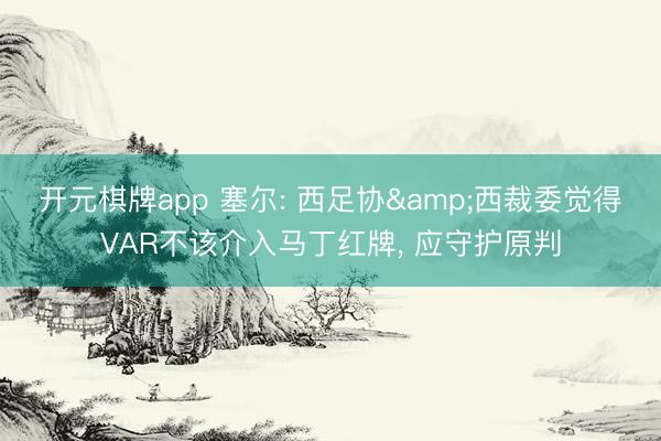 开元棋牌app 塞尔: 西足协&西裁委觉得VAR不该介入马丁红牌， 应守护原判