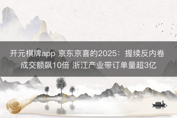 开元棋牌app 京东京喜的2025:握续反内卷 成交额飙10倍 浙江产业带订单量超3亿