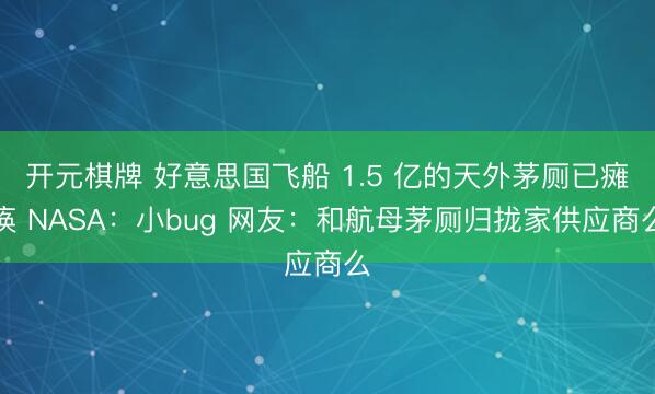 开元棋牌 好意思国飞船 1.5 亿的天外茅厕已瘫痪 NASA：小bug 网友：和航母茅厕归拢家供应商么