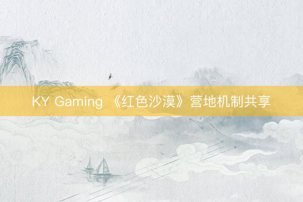 KY Gaming 《红色沙漠》营地机制共享